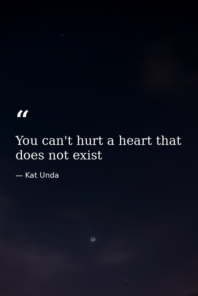 You can't hurt a heart that does not exist — Kat Unda