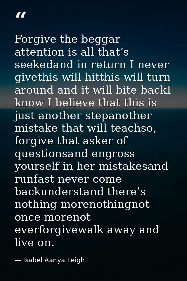 Forgive the beggar attention is all that’s seekedand in return I never givethis will hitthis will turn around and it wil — Isabel Aanya Leigh