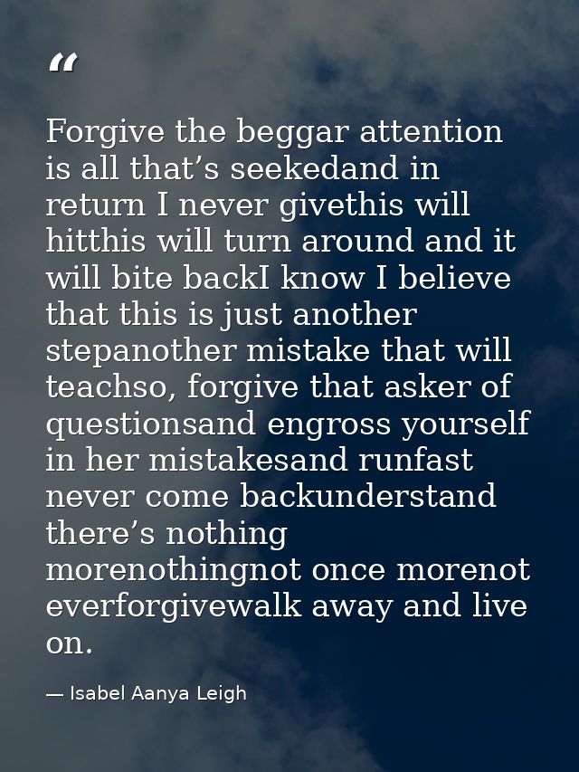 Forgive the beggar attention is all that’s seekedand in return I never givethis will hitthis will turn around and it wil — Isabel Aanya Leigh