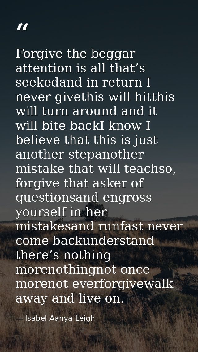 Forgive the beggar attention is all that’s seekedand in return I never givethis will hitthis will turn around and it wil — Isabel Aanya Leigh
