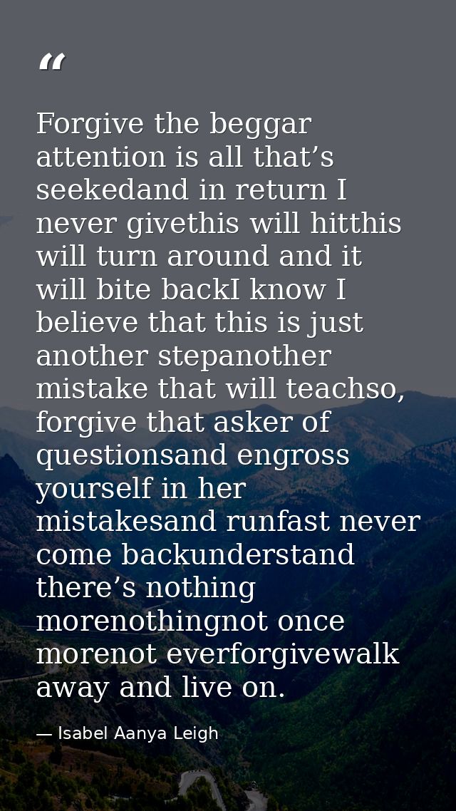 Forgive the beggar attention is all that’s seekedand in return I never givethis will hitthis will turn around and it wil — Isabel Aanya Leigh