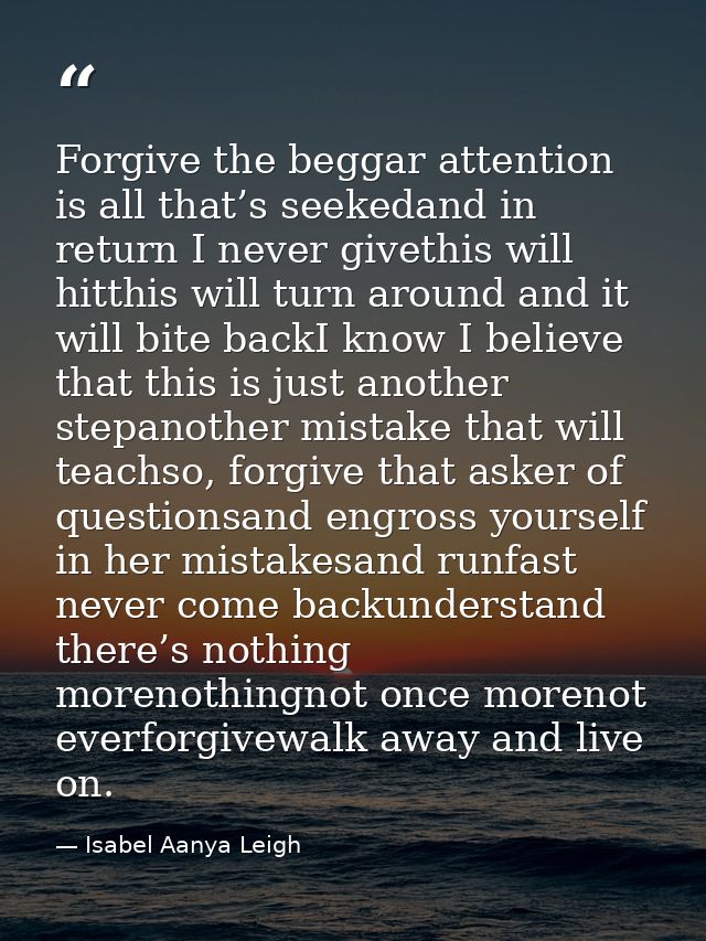 Forgive the beggar attention is all that’s seekedand in return I never givethis will hitthis will turn around and it wil — Isabel Aanya Leigh