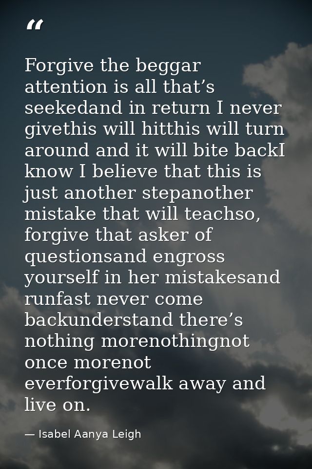 Forgive the beggar attention is all that’s seekedand in return I never givethis will hitthis will turn around and it wil — Isabel Aanya Leigh