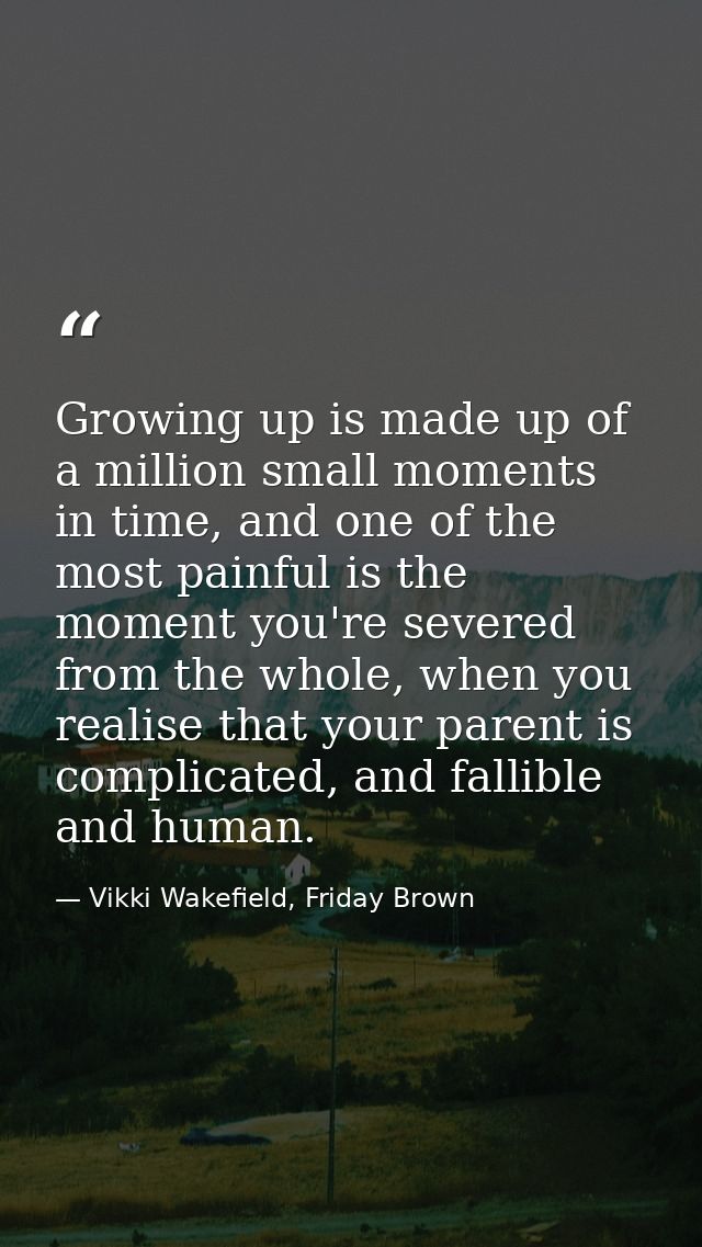 Growing up is made up of a million small moments in time, and one of the most painful is the moment you're severed from  — Vikki Wakefield, Friday Brown