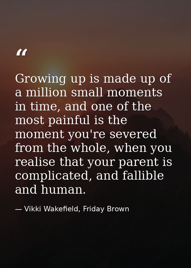 Growing up is made up of a million small moments in time, and one of the most painful is the moment you're severed from  — Vikki Wakefield, Friday Brown