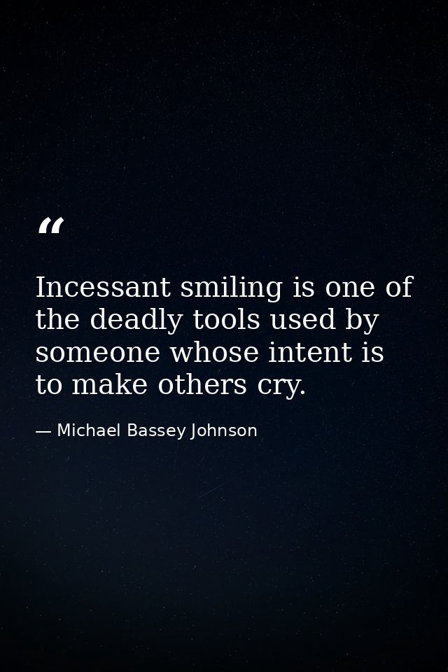Incessant smiling is one of the deadly tools used by someone whose intent is to make others cry. — Michael Bassey Johnson