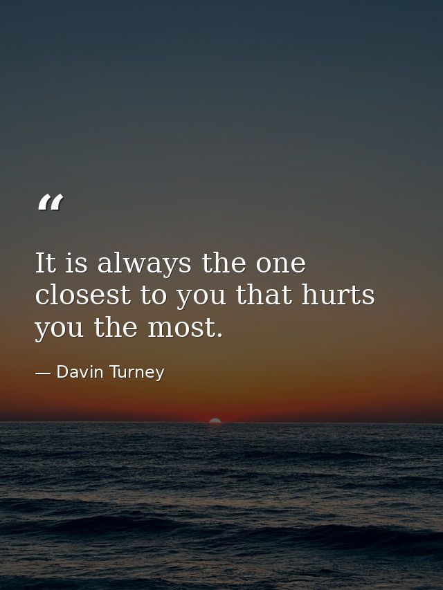 It is always the one closest to you that hurts you the most. — Davin Turney