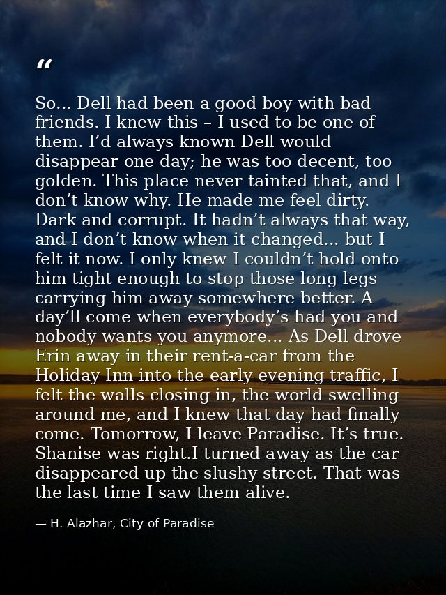 So... Dell had been a good boy with bad friends. I knew this – I used to be one of them. I’d always known Dell would dis — H. Alazhar, City of Paradise