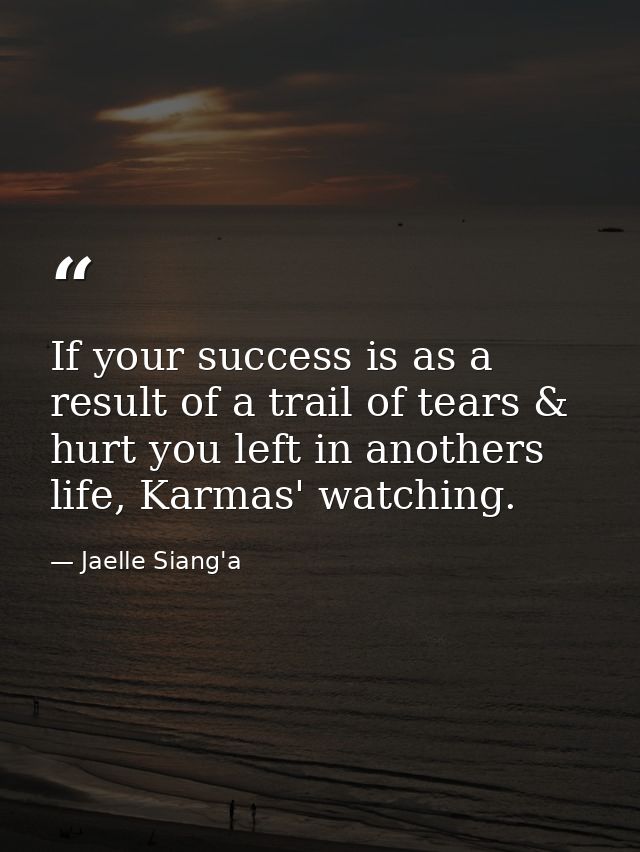 If your success is as a result of a trail of tears & hurt you left in anothers life, Karmas' watching. — Jaelle Siang'a
