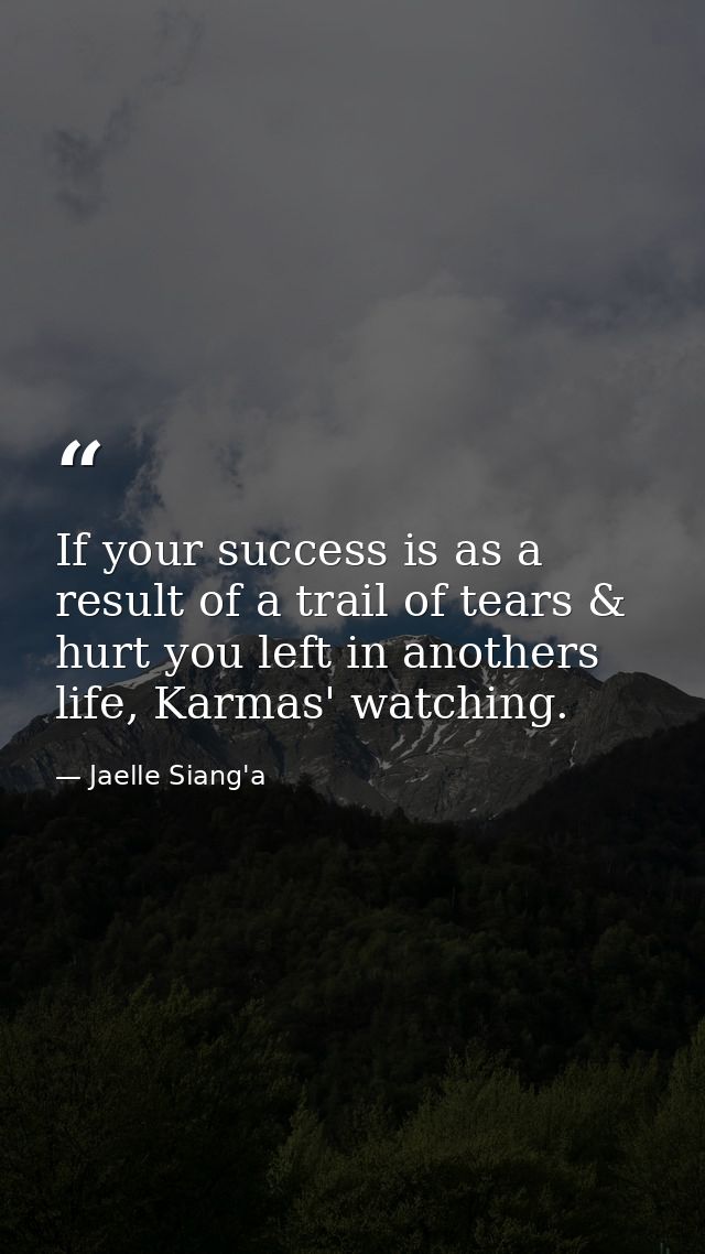 If your success is as a result of a trail of tears & hurt you left in anothers life, Karmas' watching. — Jaelle Siang'a