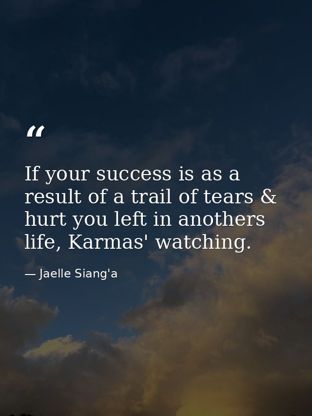 If your success is as a result of a trail of tears & hurt you left in anothers life, Karmas' watching. — Jaelle Siang'a