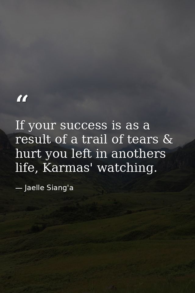 If your success is as a result of a trail of tears & hurt you left in anothers life, Karmas' watching. — Jaelle Siang'a