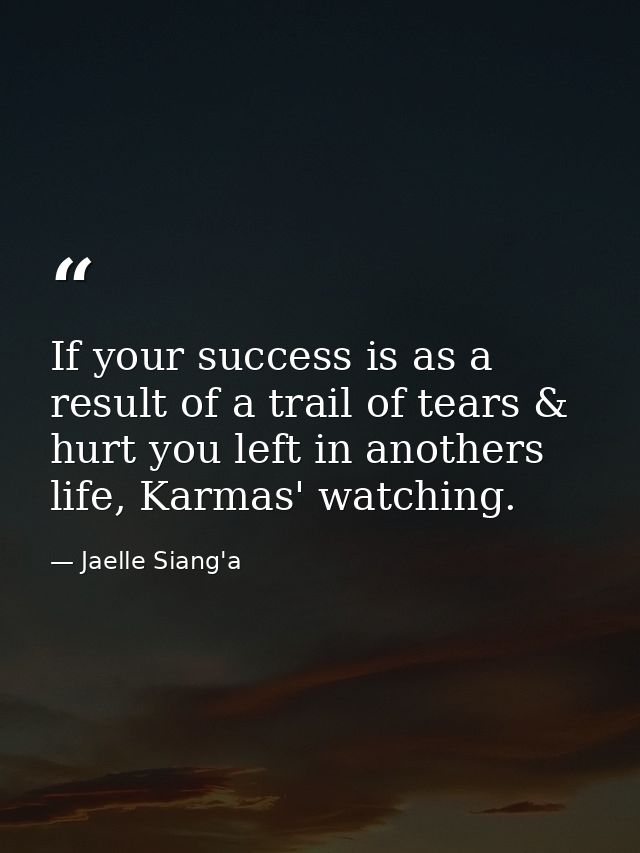 If your success is as a result of a trail of tears & hurt you left in anothers life, Karmas' watching. — Jaelle Siang'a