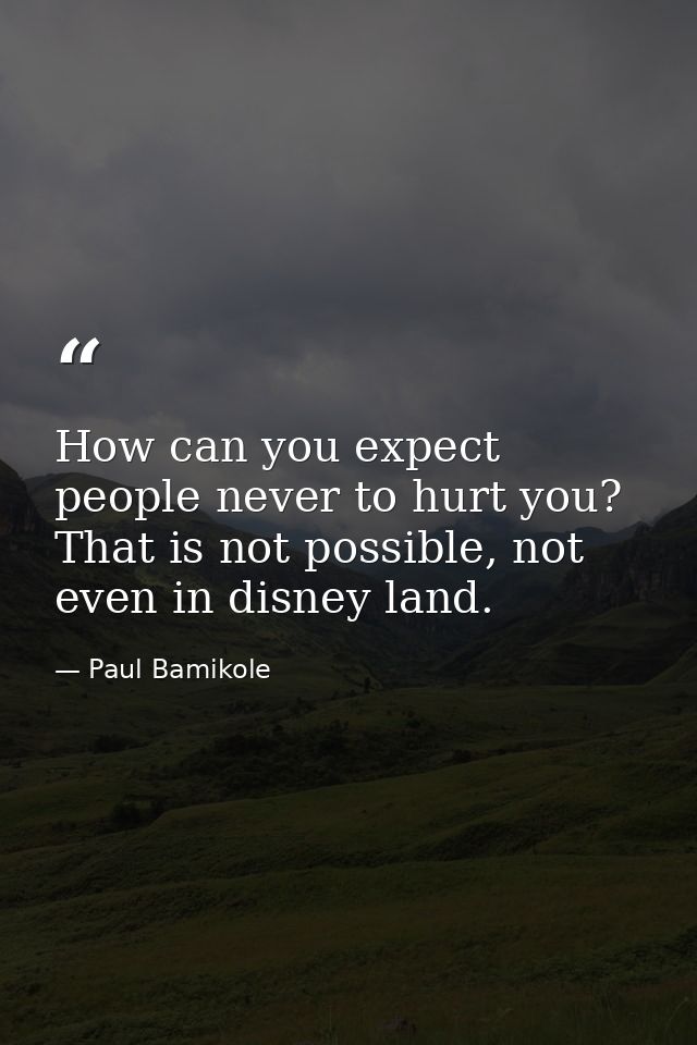 How can you expect people never to hurt you? That is not possible, not even in disney land. — Paul Bamikole
