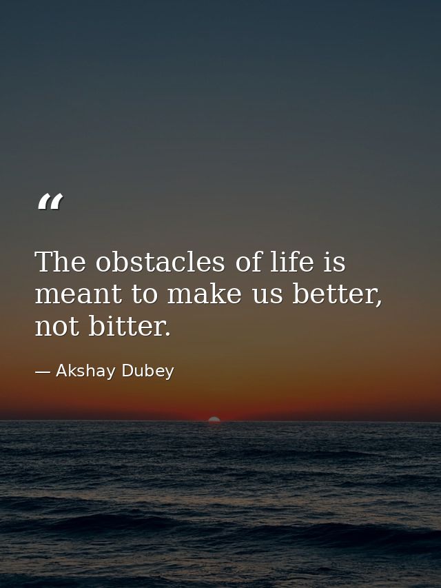 The obstacles of life is meant to make us better, not bitter. — Akshay Dubey