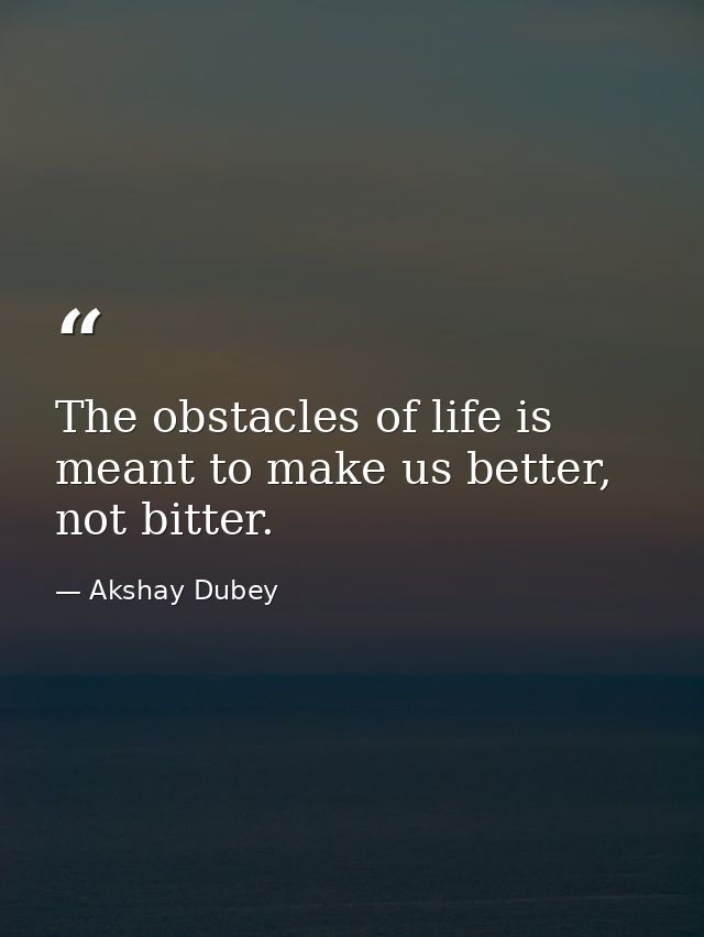 The obstacles of life is meant to make us better, not bitter. — Akshay Dubey
