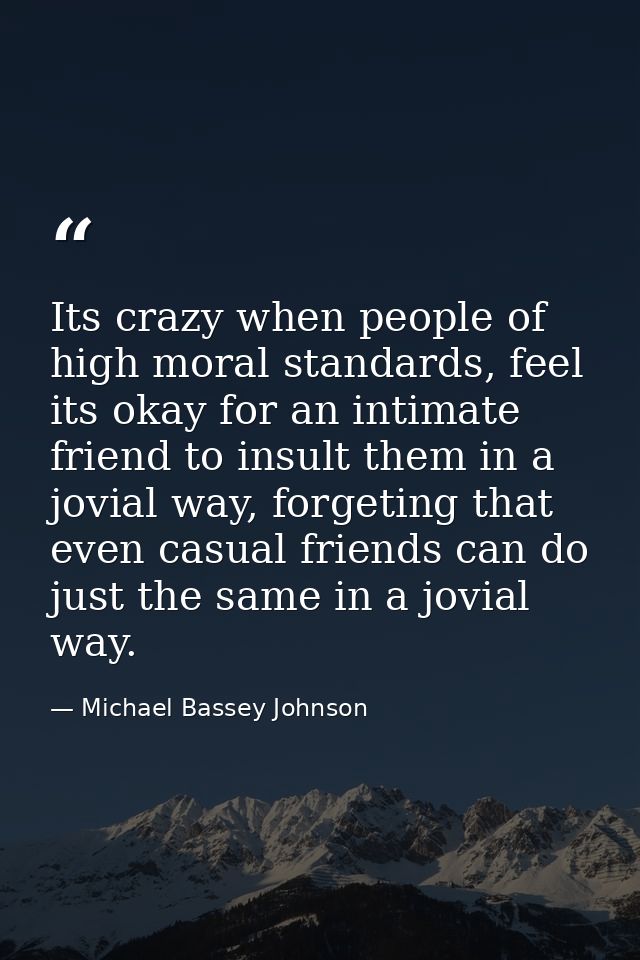 Its crazy when people of high moral standards, feel its okay for an intimate friend to insult them in a jovial way, forg — Michael Bassey Johnson