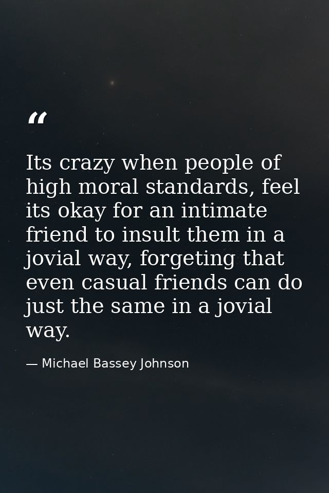 Its crazy when people of high moral standards, feel its okay for an intimate friend to insult them in a jovial way, forg — Michael Bassey Johnson