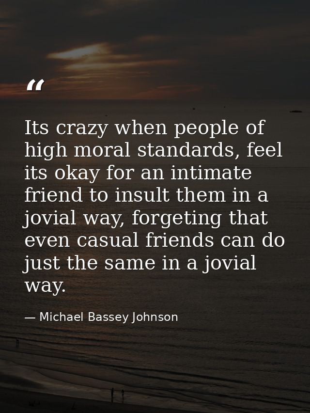Its crazy when people of high moral standards, feel its okay for an intimate friend to insult them in a jovial way, forg — Michael Bassey Johnson