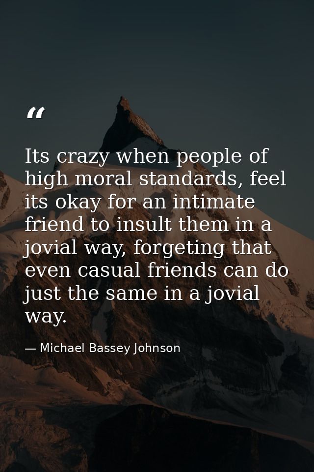 Its crazy when people of high moral standards, feel its okay for an intimate friend to insult them in a jovial way, forg — Michael Bassey Johnson