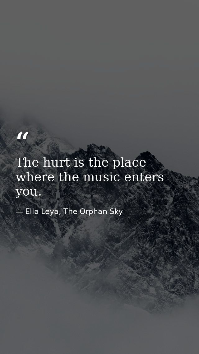 The hurt is the place where the music enters you. — Ella Leya, The Orphan Sky