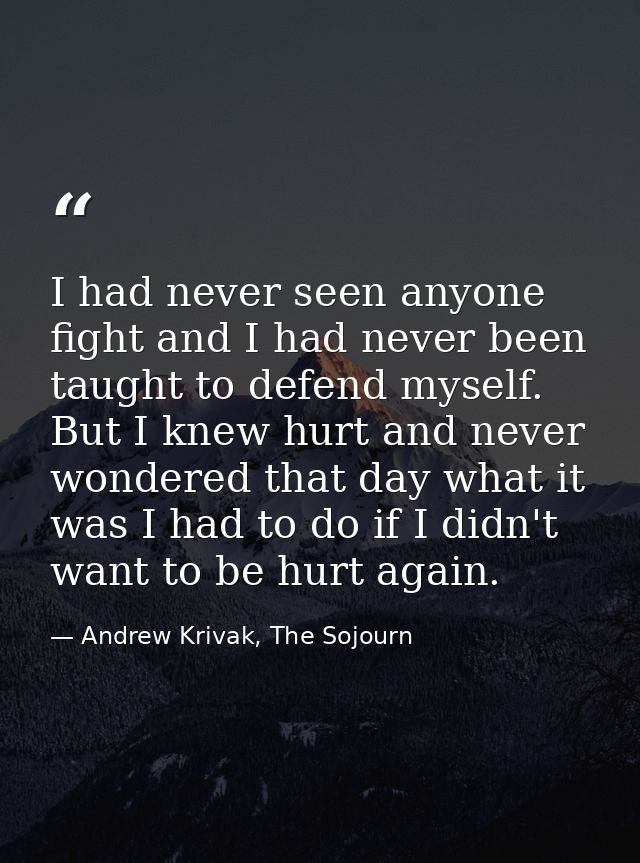 I had never seen anyone fight and I had never been taught to defend myself. But I knew hurt and never wondered that day  — Andrew Krivak, The Sojourn