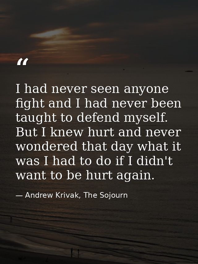 I had never seen anyone fight and I had never been taught to defend myself. But I knew hurt and never wondered that day  — Andrew Krivak, The Sojourn