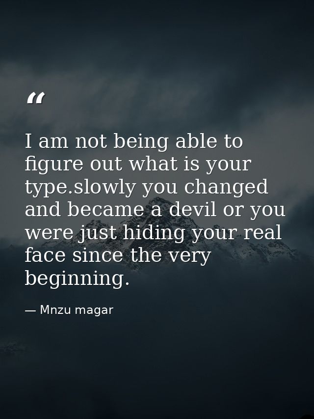 I am not being able to figure out what is your type.slowly you changed and became a devil or you were just hiding your r — Mnzu magar