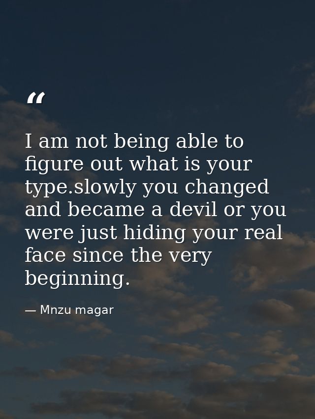 I am not being able to figure out what is your type.slowly you changed and became a devil or you were just hiding your r — Mnzu magar