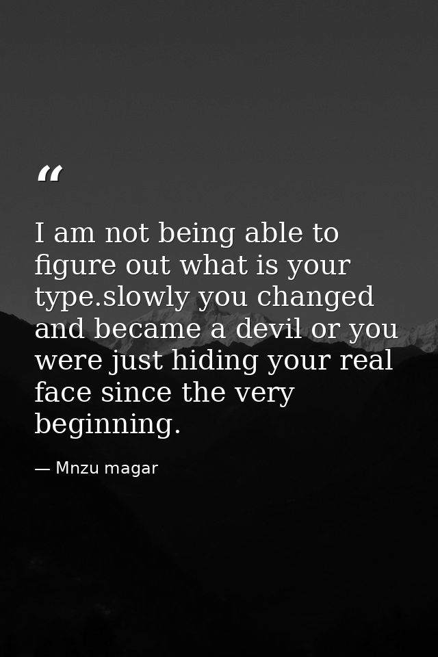 I am not being able to figure out what is your type.slowly you changed and became a devil or you were just hiding your r — Mnzu magar