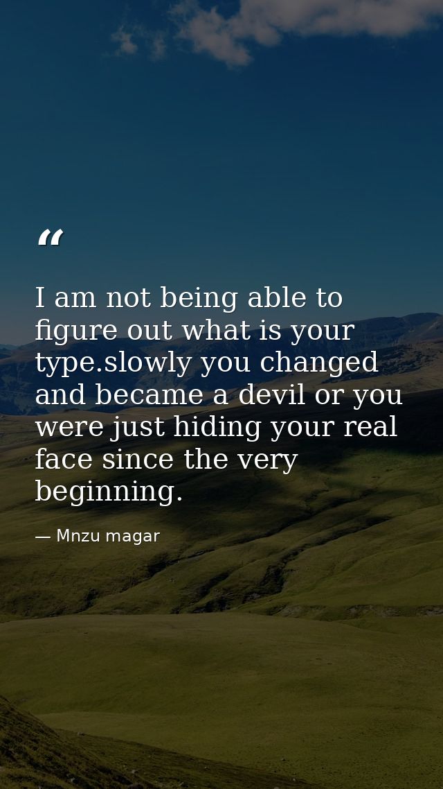 I am not being able to figure out what is your type.slowly you changed and became a devil or you were just hiding your r — Mnzu magar