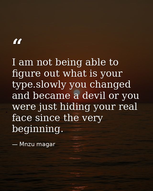I am not being able to figure out what is your type.slowly you changed and became a devil or you were just hiding your r — Mnzu magar