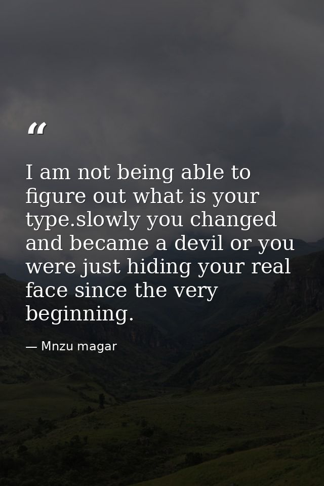 I am not being able to figure out what is your type.slowly you changed and became a devil or you were just hiding your r — Mnzu magar