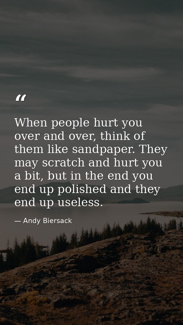 When people hurt you over and over, think of them like sandpaper. They may scratch and hurt you a bit, but in the end yo — Andy Biersack