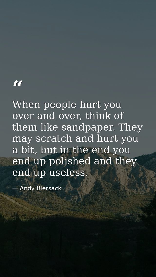 When people hurt you over and over, think of them like sandpaper. They may scratch and hurt you a bit, but in the end yo — Andy Biersack