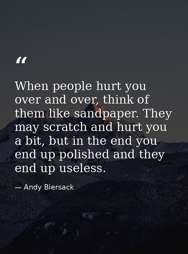 When people hurt you over and over, think of them like sandpaper. They may scratch and hurt you a bit, but in the end yo — Andy Biersack