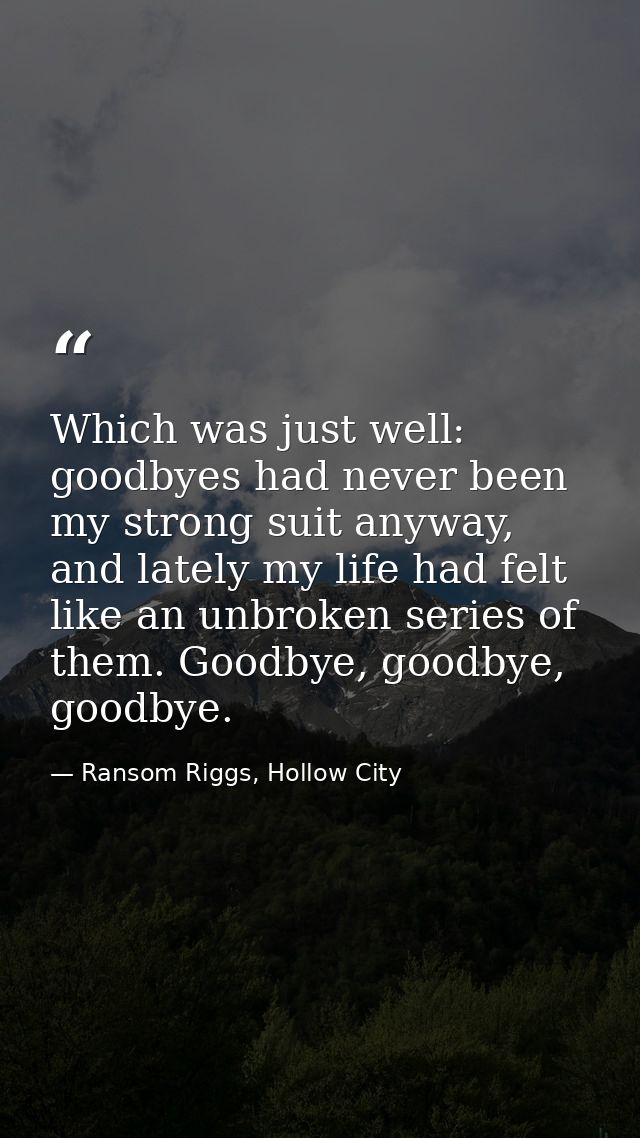 Which was just well: goodbyes had never been my strong suit anyway, and lately my life had felt like an unbroken series  — Ransom Riggs, Hollow City
