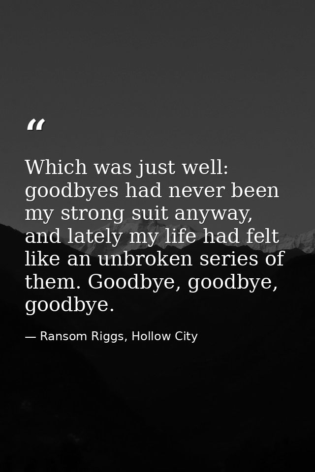 Which was just well: goodbyes had never been my strong suit anyway, and lately my life had felt like an unbroken series  — Ransom Riggs, Hollow City