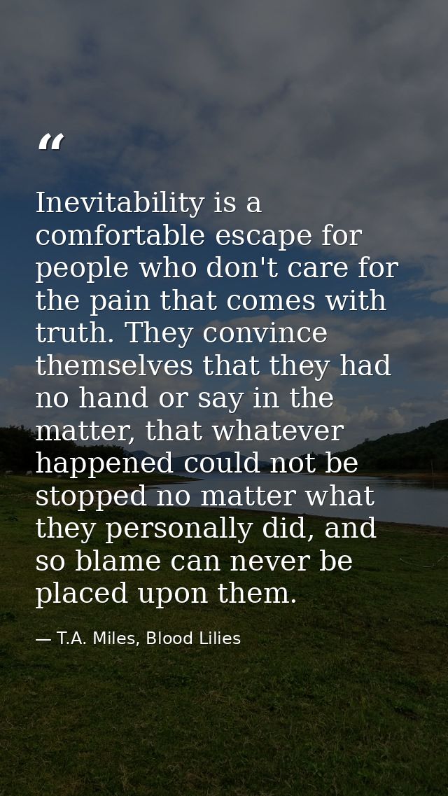 Inevitability is a comfortable escape for people who don't care for the pain that comes with truth. They convince themse — T.A. Miles, Blood Lilies
