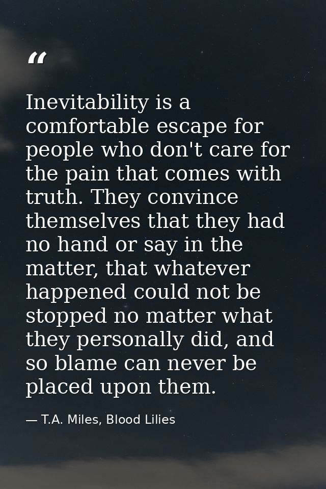 Inevitability is a comfortable escape for people who don't care for the pain that comes with truth. They convince themse — T.A. Miles, Blood Lilies
