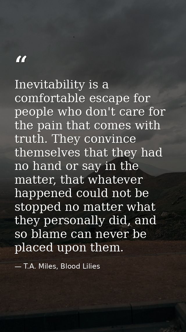 Inevitability is a comfortable escape for people who don't care for the pain that comes with truth. They convince themse — T.A. Miles, Blood Lilies