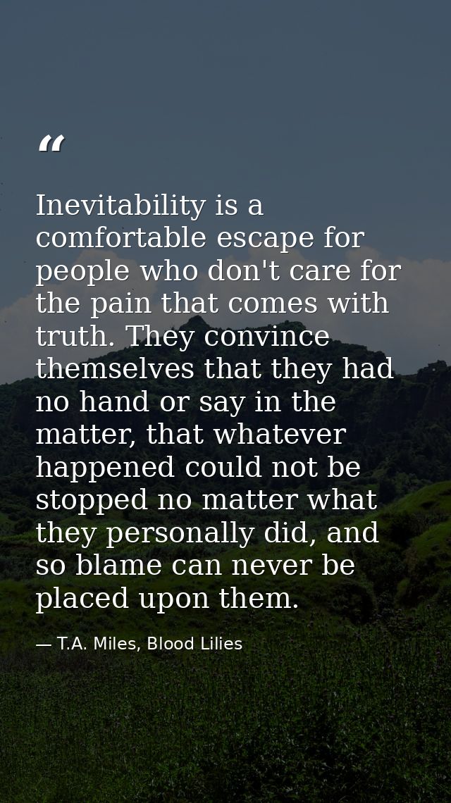 Inevitability is a comfortable escape for people who don't care for the pain that comes with truth. They convince themse — T.A. Miles, Blood Lilies