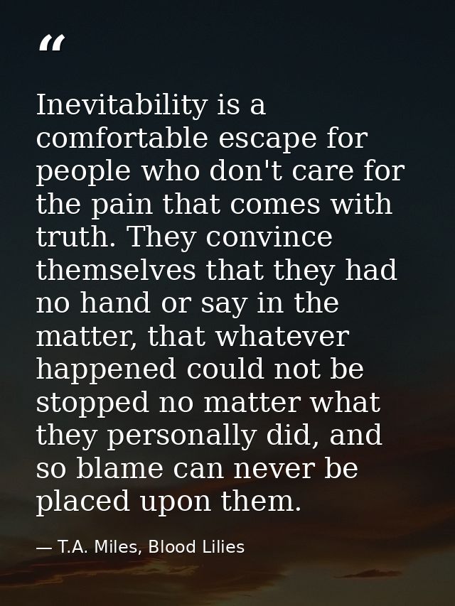 Inevitability is a comfortable escape for people who don't care for the pain that comes with truth. They convince themse — T.A. Miles, Blood Lilies