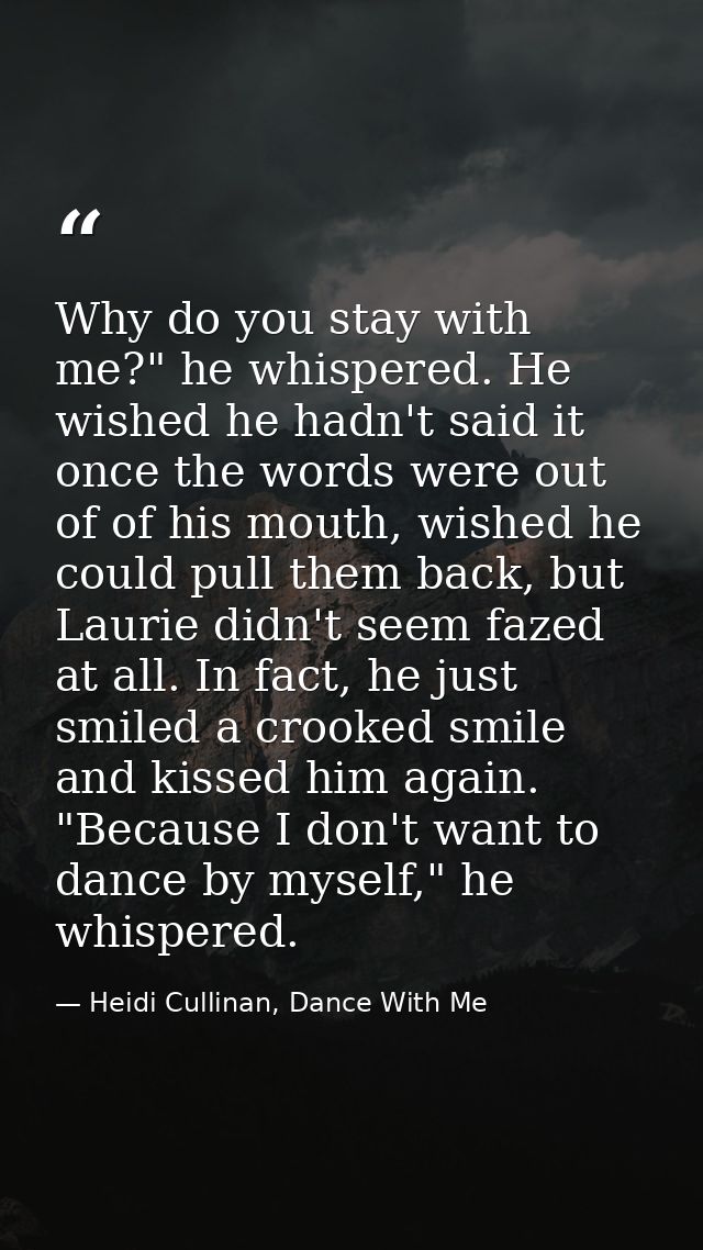 Why do you stay with me?" he whispered. He wished he hadn't said it once the words were out of of his mouth, wished he c — Heidi Cullinan, Dance With Me