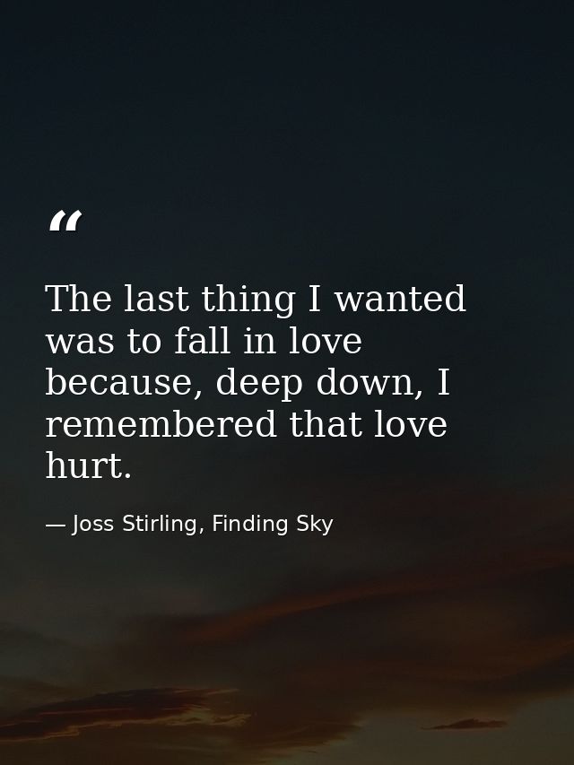 The last thing I wanted was to fall in love because, deep down, I remembered that love hurt. — Joss Stirling, Finding Sky