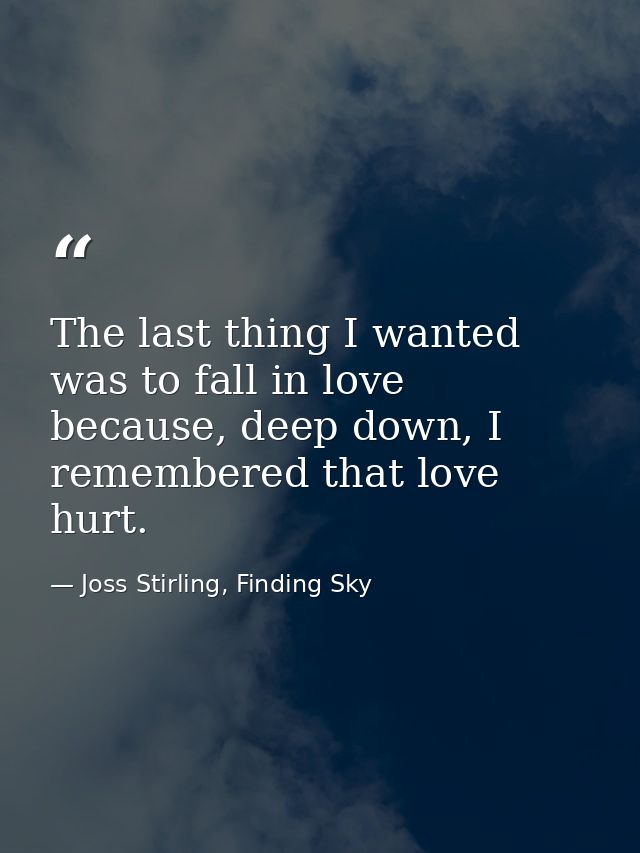 The last thing I wanted was to fall in love because, deep down, I remembered that love hurt. — Joss Stirling, Finding Sky