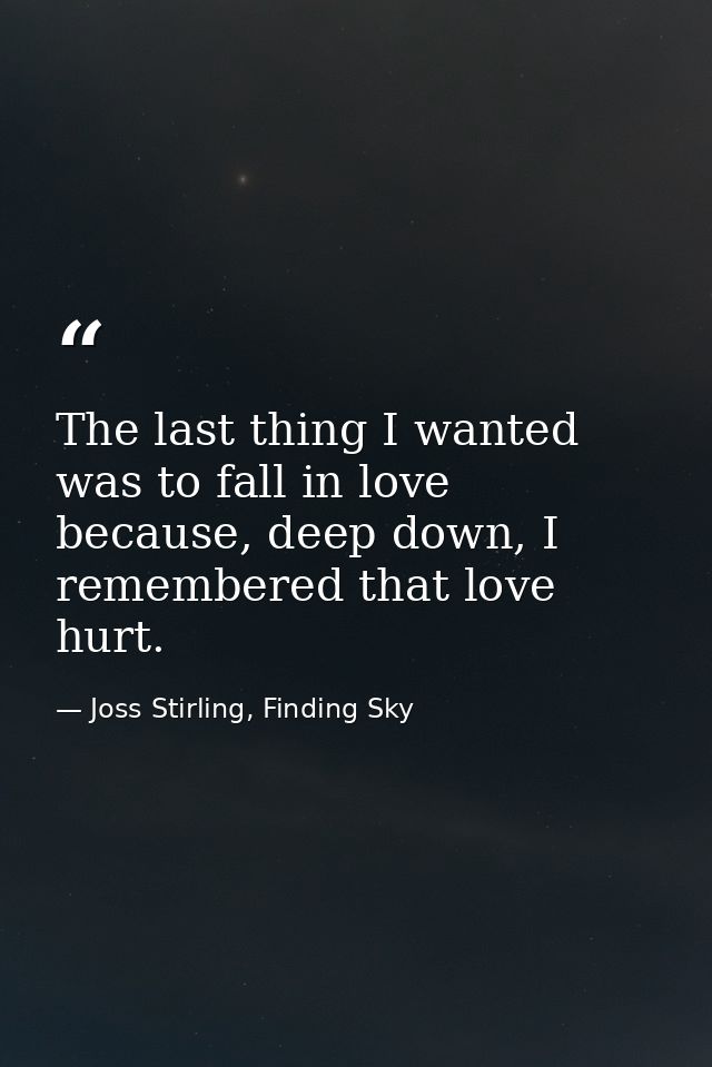 The last thing I wanted was to fall in love because, deep down, I remembered that love hurt. — Joss Stirling, Finding Sky
