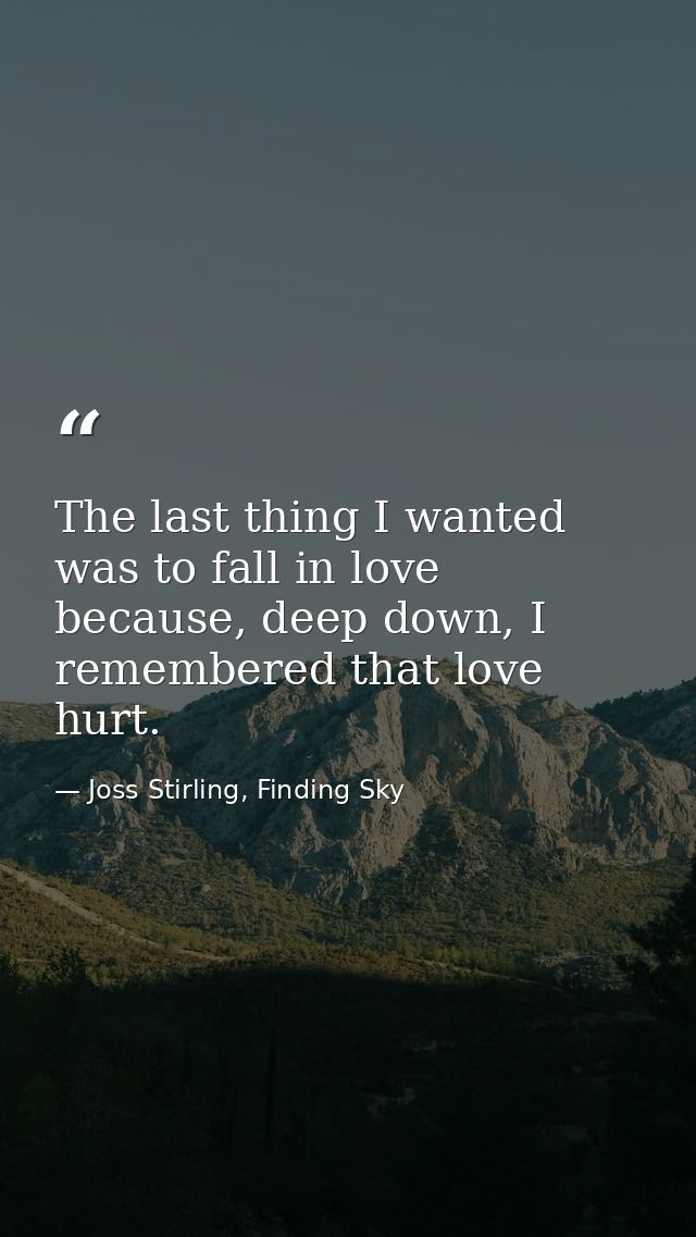 The last thing I wanted was to fall in love because, deep down, I remembered that love hurt. — Joss Stirling, Finding Sky
