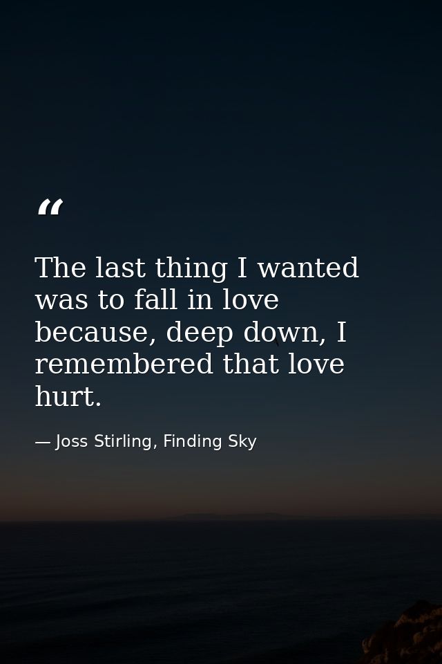 The last thing I wanted was to fall in love because, deep down, I remembered that love hurt. — Joss Stirling, Finding Sky