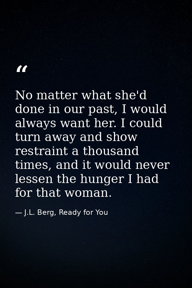 No matter what she'd done in our past, I would always want her. I could turn away and show restraint a thousand times, a — J.L. Berg, Ready for You